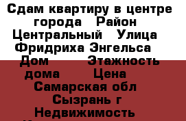 Сдам квартиру в центре города › Район ­ Центральный › Улица ­ Фридриха Энгельса  › Дом ­ 53 › Этажность дома ­ 5 › Цена ­ 1 - Самарская обл., Сызрань г. Недвижимость » Квартиры аренда   